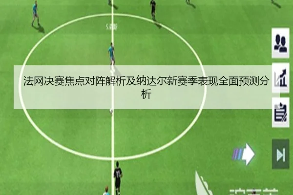 法网决赛焦点对阵解析及纳达尔新赛季表现全面预测分析